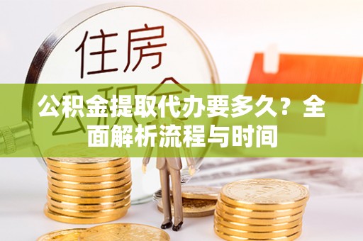 青原公积金提取代办要多久？全面解析流程与时间