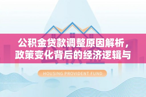 青原公积金贷款调整原因解析，政策变化背后的经济逻辑与民生考量